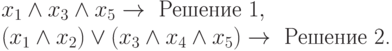 x_1\land x_3\land x_5 \to \text{ Решение 1},\\(x_1\land x_2)\lor (x_3\land x_4\land x_5) \to \text{ Решение 2.}