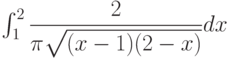 \int_{1}^{2} \dfrac{2}{\pi\sqrt{(x-1)(2-x)}} dx 