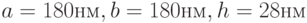 a= 180 нм, b= 180 нм, h=28 нм