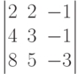         	\begin{vmatrix}        	2 & 2 & -1 \\        	4 & 3 & -1 \\        	8 & 5 & -3        	\end{vmatrix}        	