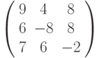 \left( \begin{array}{ccc} 9 & 4 & 8\\ 6 & -8 & 8\\ 7 & 6 & -2\\ \end{array} \right)
