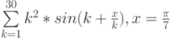 \sum\limits_{k=1}^{30} k^2*sin{(k+\frac x k), x=\frac{\pi}7