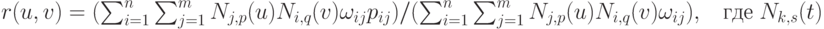 r(u,v)=(\sum_{i=1}^n \sum_{j=1}^m N_{j,p}(u) N_{i,q}(v) \omega_{ij} p_{ij})/(\sum_{i=1}^n \sum_{j=1}^m N_{j,p}(u) N_{i,q}(v) \omega_{ij}), \;\;\;  где \; N_{k,s}(t)