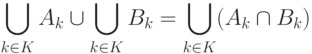 \bigcup_{k \in K}A_k \cup \bigcup_{k \in K}B_k = \bigcup_{k \in K}(A_k \cap B_k)