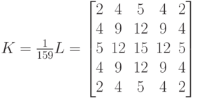 K= \frac {1} {159}L=\begin{bmatrix}2 & 4 & 5  & 4  & 2 \\4 & 9 & 12  & 9  & 4 \\5 & 12 & 15  & 12  & 5 \\4 & 9 & 12  & 9  & 4 \\2 & 4 & 5  & 4  & 2\end{bmatrix}