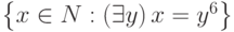 \left\{x\in N:\left(\mathcal {9}y\right)x=y^6\right\}