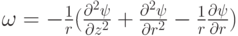 \omega  =  - \frac{1}{r}(\frac{{{\partial ^2}\psi }}{{\partial {z^2}}} + \frac{{{\partial ^2}\psi }}{{\partial {r^2}}} - \frac{1}{r}\frac{{\partial \psi }}{{\partial r}})