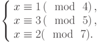 \left\{\begin{array}{l}x \equiv 1\left(\mod~4\right),\\x \equiv 3\left(\mod~5\right),\\x \equiv 2(\mod~7).\end{array}\right