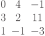 $$begin{matrix}0&4&-1\3&2&11\1&-1&-3end{matrix}$$