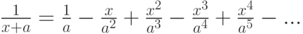 \frac 1 {x+a}=\frac 1 a - \frac x {a^2} + \frac {x^2} {a^3} -  \frac {x^3} {a^4} + \frac {x^4} {a^5} - ...