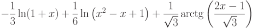 -\dfrac{1}{3}\ln(1+x)+\dfrac{1}{6}\ln\left( x^2-x+1\right) +\dfrac{1}{\sqrt{3}}\arctg \left( \dfrac{2x-1}{\sqrt{3}}\right)