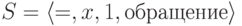 S = \left\langle { = ,x,1,обращение} \right\rangle 