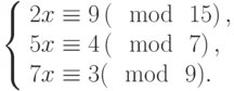 \left\{\begin{array}{l}2x \equiv 9\left(\mod~15\right),\\5x \equiv 4\left(\mod~7\right),\\7x \equiv 3(\mod~9).\end{array}\right