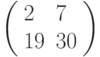 left(begin{array}{ll}2  & 7 \ 19 & 30 end{array}right)