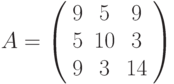 A=\left( \begin{array}{ccc}9 & 5 & 9 \\ 5 & 10 & 3 \\ 9 & 3 & 14%\end{array}%\right)