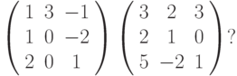 \left( \begin{array}{ccc} 1 & 3 & -1\\ 1 & 0 & -2\\ 2 & 0 & 1\\ \end{array} \right)  \left( \begin{array}{ccc} 3 & 2 & 3\\ 2 & 1 & 0\\ 5 & -2 & 1\\ \end{array} \right)?