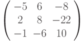 \left( \begin{array}{ccc} -5 &  6 & -8\\  2 &  8 & -22\\ -1 & -6 & 10\\ \end{array} \right)