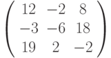 \left( \begin{array}{ccc} 12 & -2 &  8\\ -3 & -6 & 18\\ 19 &  2 & -2\\\end{array} \right)