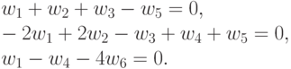 \begin{multiple} w_1&+&w_2&+&w_3&&&-&w_5&&&=&0,\\-2 w_1&+&2 w_2&-&w_3&+&w_4&+&w_5&&&=&0,\\ w_1&&&&&-&w_4&&&-&4 w_6&=&0.\end{multiple}