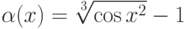 \alpha(x)=\sqrt[3]{\cos x^2}-1