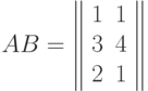 AB=\left\| \begin{array}{cc}1&1\\3&4\\2&1\end{array}\right\|