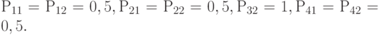 Р_{11} = Р_{12} = 0,5, Р_{21} = Р_{22} = 0,5, Р_{32} = 1, Р_{41} = Р_{42} = 0,5.