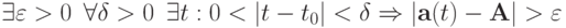 \exists \varepsilon > 0 \enskip \forall \delta > 0 \enskip \exists t : 0 < |t - t_0| < \delta \Rightarrow |\mathbf{a}(t) - \mathbf{A}| > \varepsilon