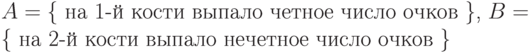 A = \text{\{ на 1-й кости выпало четное число очков \},}\;B = \text{\{ на 2-й кости выпало нечетное число очков \}}