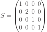         	  S=        	  \begin{pmatrix}        	  1 & 0 & 0 & 0 \\        	  0 & 2 & 0 & 0 \\        	  0 & 0 & 1 & 0 \\        	  0 & 0 & 0 & 1        	  \end{pmatrix}        	  