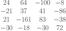 \begin{matrix}24&64&-100&-8\\-21&37&41&-86\\21&-161&83&-38\\-30&-18&-30&72\end{matrix}