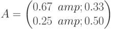 A=\begin{pmatrix} 0.67 &amp; 0.33 \\ 0.25 &amp; 0.50 \end{pmatrix}