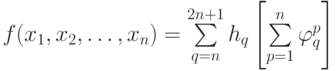 f(x_1,x_2, …, x_n) = \sum \limits_{q=n}^{2n+1} {h_q} \left [{\sum \limits_{p=1}^n {\varphi_q^p}}\right ]