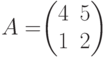 A=$$\begin{pmatrix}4&5\\1&2 \end{pmatrix}$$