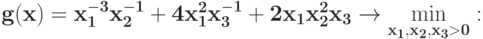 \bf{g(x) = x_{1}^{-3}x_{2}^{-1} + 4 x_{1}^{2}x_{3}^{-1} +2 x_{1}x_{2}^{2}x_{3} \rightarrow \min_{x_1, x_2, x_3 > 0}\limits :}