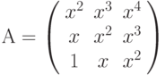 А=\left( \begin{array}{ccc} x^2 & x^3 & x^4\\ x & x^2 & x^3\\ 1 & x & x^2\\ \end{array} \right)