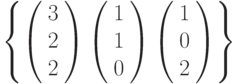 \left\{        \left( \begin{array}{c} 3\\2\\2\\\end{array} \right)        \left( \begin{array}{c} 1\\1\\0\\\end{array} \right)        \left( \begin{array}{c} 1\\0\\2\\\end{array} \right)\right\}