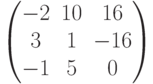         \begin{pmatrix}        -2 & 10 & 16 \\        3 & 1 & -16 \\        -1 & 5 & 0        \end{pmatrix}        