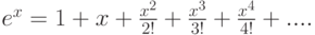 e^x=1+x + \frac {x^2} {2!} + \frac {x^3} {3!} + \frac {x^4} {4!}+....