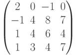 \begin{pmatrix}2 & 0 & -1 & 0\\-1 & 4 & 8 & 7\\1 & 4 & 6 & 4\\1 & 3 & 4 & 7\\\end{pmatrix}