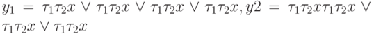 y_1= \tau_1\tau_2 x \vee \tau_1\tau_ 2x \vee \tau_1\tau_2x \vee \tau_1\tau_ 2 x, y2= \tau_1\tau_ 2x \tau_1\tau_ 2x \vee \tau_1\tau_2 x\vee \tau_1\tau_ 2x