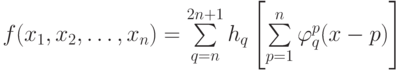 f(x_1,x_2, …, x_n) = \sum \limits_{q=n}^{2n+1} {h_q} \left [{\sum \limits_{p=1}^n {\varphi_q^p (x-p)}}\right ]