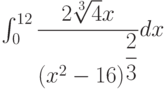 \int_{0}^{12} \dfrac{2\sqrt[3]{4}x}{\left(x^2-16 \right)^{\dfrac{2}{3}} } dx 