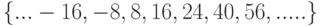 \{ ... -16, -8, 8, 16, 24, 40, 56, ..... \}