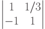 \begin{vmatrix}1&1/3\\-1&1\end{vmatrix}