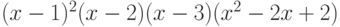 (x - 1)^2(x - 2)(x - 3)(x^2 - 2x + 2)