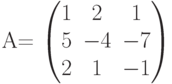         	A=        	\begin{pmatrix}        	1 & 2 & 1 \\        	5 & -4 & -7 \\        	2 & 1 & -1        	\end{pmatrix}        	