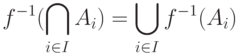 f^{-1}(\bigcap_{i \in I}A_i) = \bigcup_{i \in I}f^{-1}(A_i)