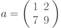 a=\left(\begin{array}{cc} 1 & 2\\ 7 & 9 \end{array}\right)