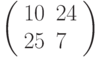 \left(\begin{array}{ll}10 & 24 \\ 25 & 7 \end{array}\right)