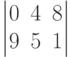 \begin{vmatrix}0&4&8\\9&5&1\end{vmatrix}